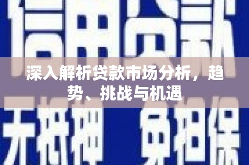 五通桥深入解析贷款市场分析，趋势、挑战与机遇