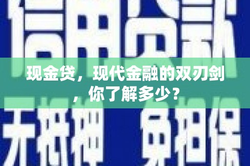 七里河现金贷，现代金融的双刃剑，你了解多少？