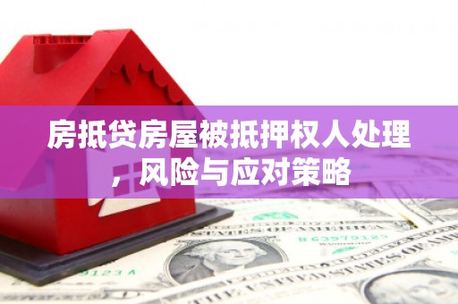 埔里房抵贷房屋被抵押权人处理，风险与应对策略