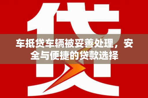 雨花车抵贷车辆被妥善处理，安全与便捷的贷款选择