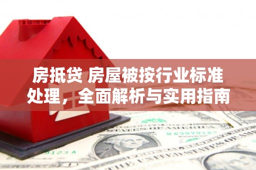 渑池房抵贷 房屋被按行业标准处理，全面解析与实用指南