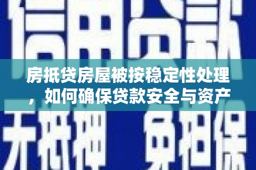 渑池房抵贷房屋被按稳定性处理，如何确保贷款安全与资产稳定？
