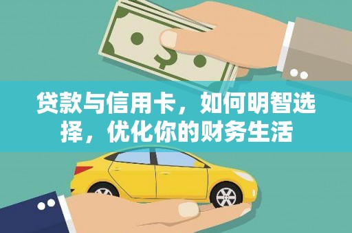 七里河贷款与信用卡，如何明智选择，优化你的财务生活