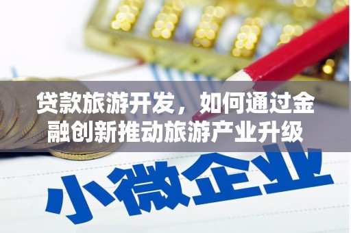 平桂贷款旅游开发，如何通过金融创新推动旅游产业升级