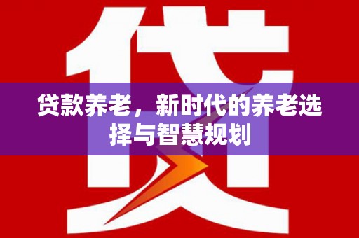 宁波贷款养老，新时代的养老选择与智慧规划