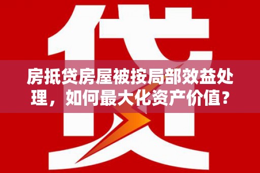 嘉荫房抵贷房屋被按局部效益处理，如何最大化资产价值？
