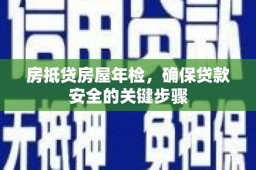 射洪房抵贷房屋年检，确保贷款安全的关键步骤