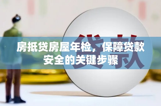宁波房抵贷房屋年检，保障贷款安全的关键步骤