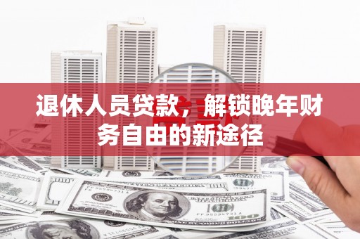 宁波退休人员贷款，解锁晚年财务自由的新途径