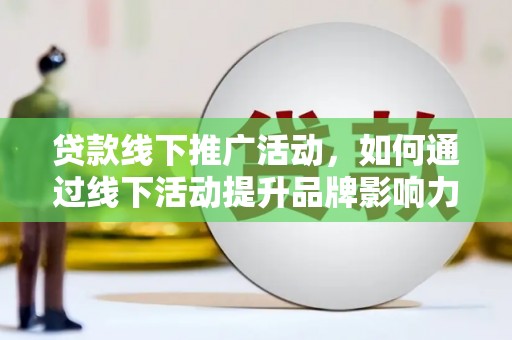 宁波贷款线下推广活动，如何通过线下活动提升品牌影响力