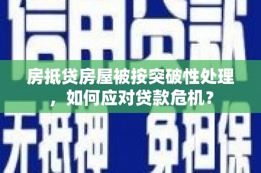 巴马房抵贷房屋被按突破性处理，如何应对贷款危机？