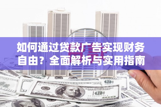 巴马如何通过贷款广告实现财务自由？全面解析与实用指南