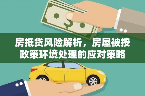凤凰房抵贷风险解析，房屋被按政策环境处理的应对策略