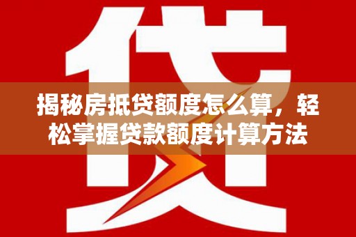 新巴尔虎右旗揭秘房抵贷额度怎么算，轻松掌握贷款额度计算方法