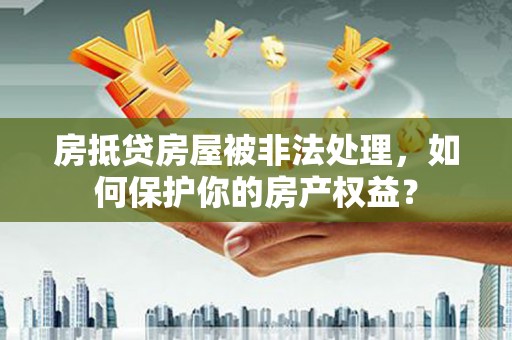石泉房抵贷房屋被非法处理，如何保护你的房产权益？