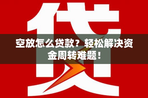 石泉空放怎么贷款？轻松解决资金周转难题！
