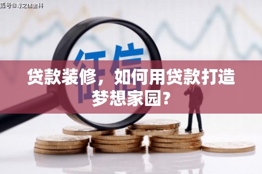 崇川贷款装修，如何用贷款打造梦想家园？