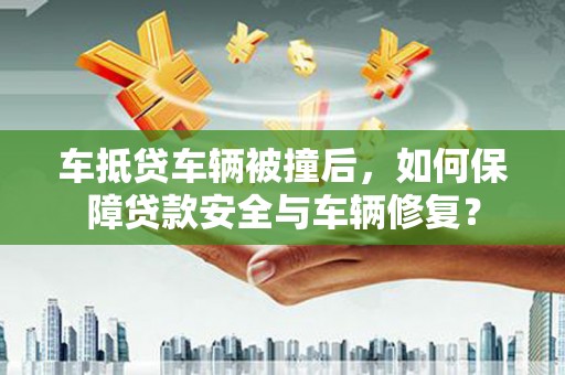 崇川车抵贷车辆被撞后，如何保障贷款安全与车辆修复？