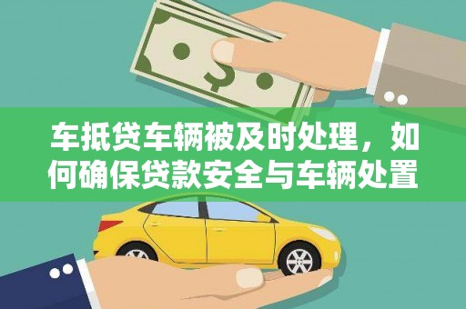 崇川车抵贷车辆被及时处理，如何确保贷款安全与车辆处置效率