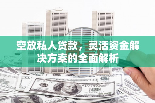 石泉空放私人贷款，灵活资金解决方案的全面解析