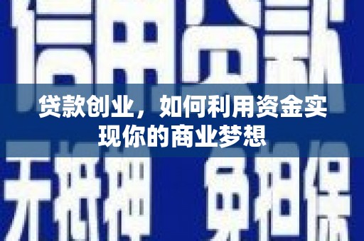 大兴安岭贷款创业，如何利用资金实现你的商业梦想