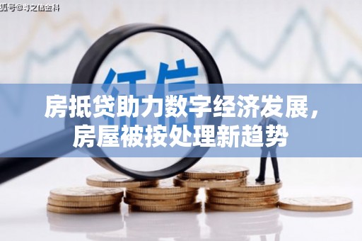 竹塘房抵贷助力数字经济发展，房屋被按处理新趋势