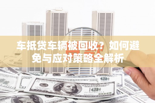 甘肃车抵贷车辆被回收？如何避免与应对策略全解析