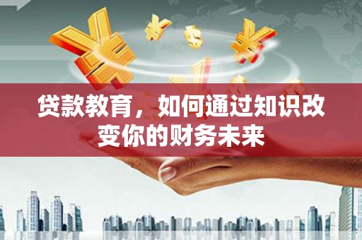 屯昌贷款教育，如何通过知识改变你的财务未来