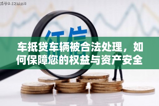 左云车抵贷车辆被合法处理，如何保障您的权益与资产安全