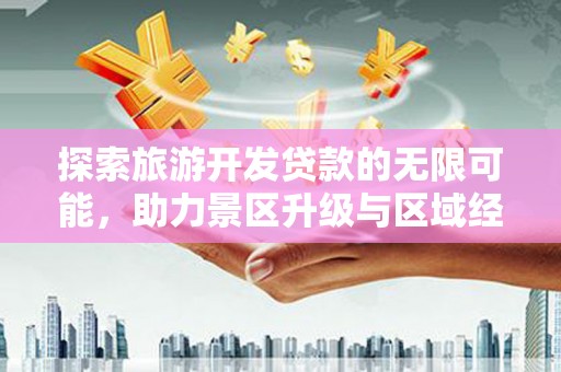 聂荣探索旅游开发贷款的无限可能，助力景区升级与区域经济腾飞