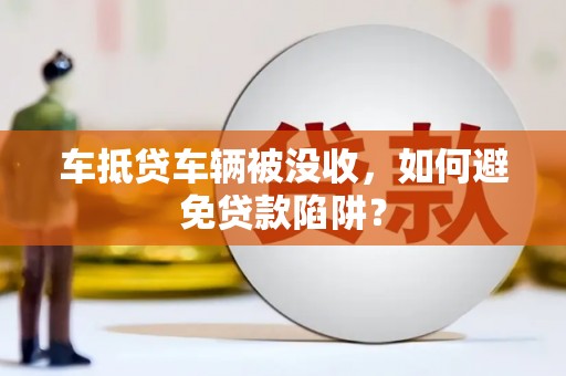 官田车抵贷车辆被没收，如何避免贷款陷阱？