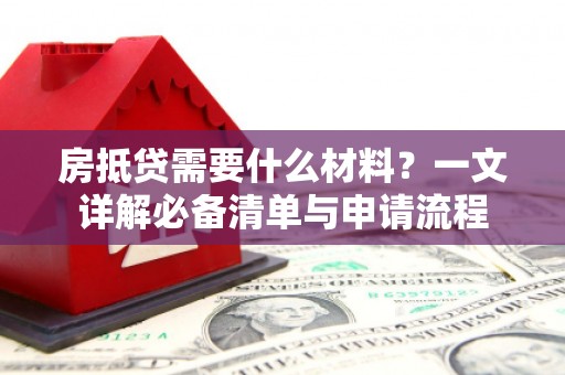 甘肃房抵贷需要什么材料？一文详解必备清单与申请流程