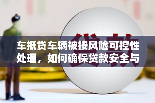 永春车抵贷车辆被按风险可控性处理，如何确保贷款安全与高效？