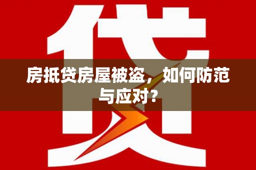 乐东房抵贷房屋被盗，如何防范与应对？