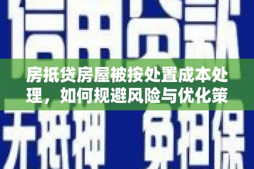 仙桃房抵贷房屋被按处置成本处理，如何规避风险与优化策略