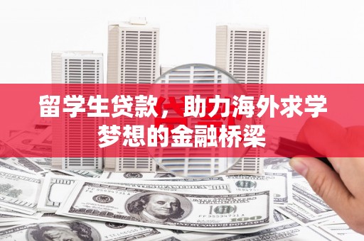 仙桃留学生贷款，助力海外求学梦想的金融桥梁