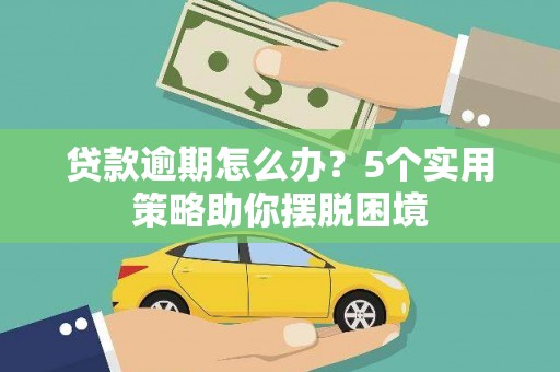 休宁贷款逾期怎么办？5个实用策略助你摆脱困境