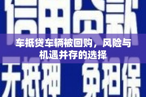 仙桃车抵贷车辆被回购，风险与机遇并存的选择