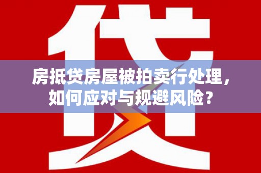 浑南房抵贷房屋被拍卖行处理，如何应对与规避风险？