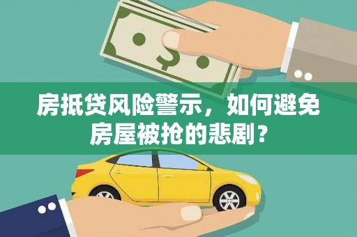 双湖房抵贷风险警示，如何避免房屋被抢的悲剧？