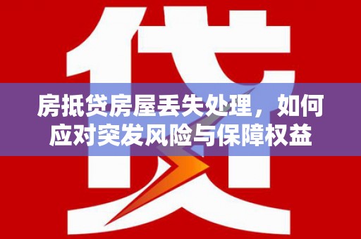 乌达房抵贷房屋丢失处理，如何应对突发风险与保障权益