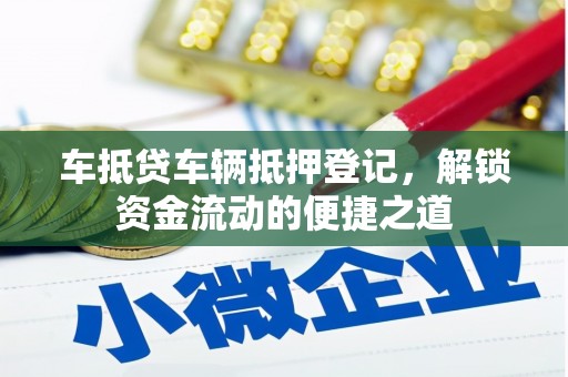 永昌车抵贷车辆抵押登记，解锁资金流动的便捷之道