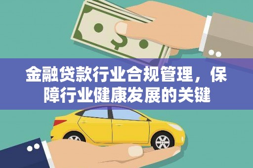 张家界金融贷款行业合规管理，保障行业健康发展的关键
