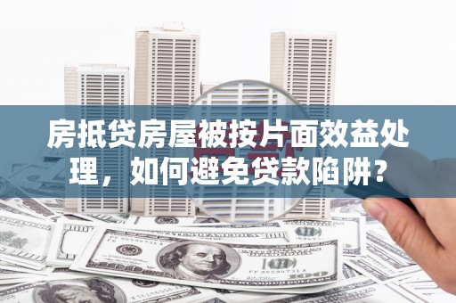 金牛房抵贷房屋被按片面效益处理，如何避免贷款陷阱？