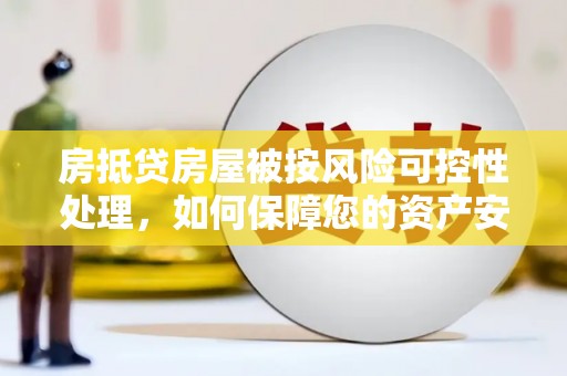 迁安市房抵贷房屋被按风险可控性处理，如何保障您的资产安全？
