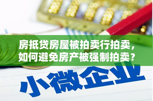 班戈房抵贷房屋被拍卖行拍卖，如何避免房产被强制拍卖？