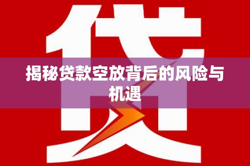 四子王旗揭秘贷款空放背后的风险与机遇