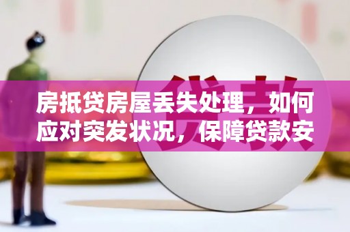 建华房抵贷房屋丢失处理，如何应对突发状况，保障贷款安全？