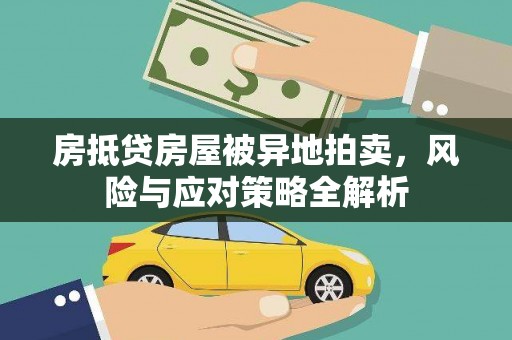 姜堰房抵贷房屋被异地拍卖，风险与应对策略全解析