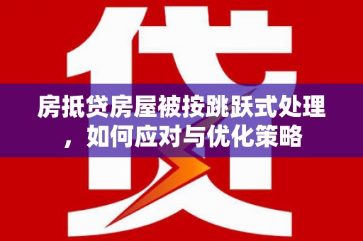 渝北房抵贷房屋被按跳跃式处理，如何应对与优化策略